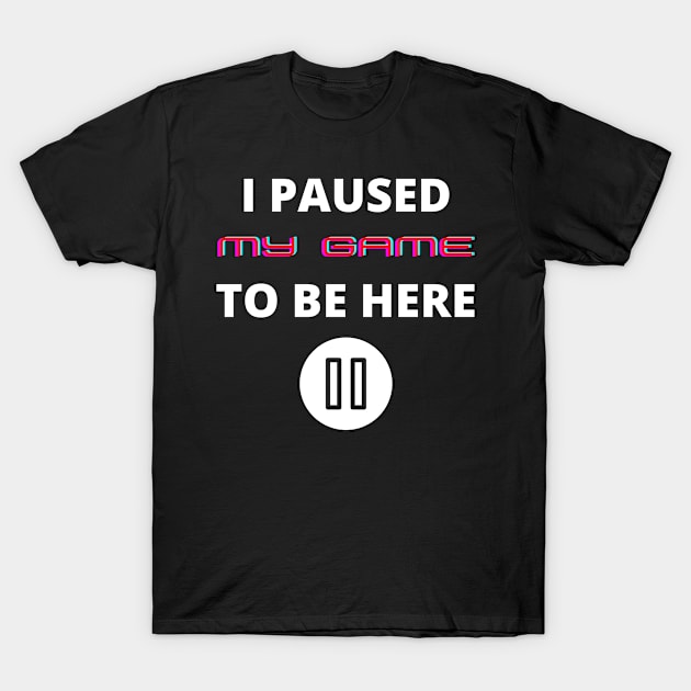 I paused my game to be here funny gamers slogan T-Shirt by Authentic Designer UK